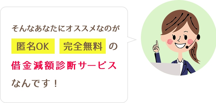 そんなあなたにオススメなのが匿名OK完全無料の借金減額診断サービスなんです！
