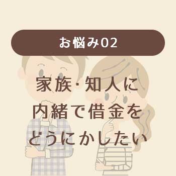お悩み02,家族・知人に内緒で借金をどうにかしたい