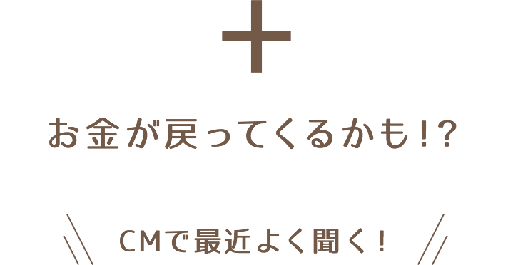 お金が戻ってくるかも！？CMで最近よく聞く！